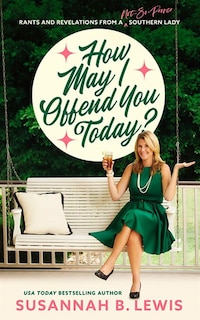 How May I Offend You Today?: Rants And Revelations From A Not-so-proper Southern Lady