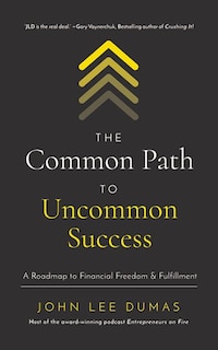 The Common Path To Uncommon Success: A Roadmap To Financial Freedom And Fulfillment