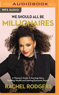 We Should All Be Millionaires: A Woman's Guide To Earning More, Building Wealth, And Gaining Economic Power
