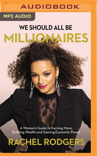 We Should All Be Millionaires: A Woman's Guide To Earning More, Building Wealth, And Gaining Economic Power