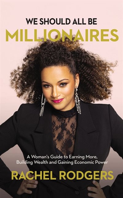 We Should All Be Millionaires: A Woman's Guide To Earning More, Building Wealth, And Gaining Economic Power