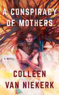 A Conspiracy Of Mothers: A Novel by Colleen Van Niekerk
