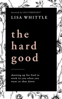 The Hard Good: Showing Up For God To Work In You When You Want To Shut Down
