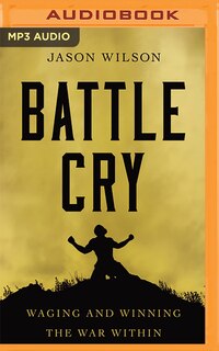 Battle Cry: Waging And Winning The War Within