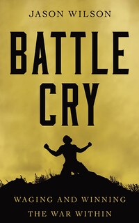 Battle Cry: Waging And Winning The War Within