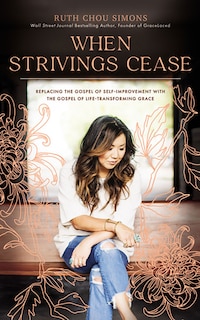 When Strivings Cease: Replacing The Gospel Of Self-improvement With The Gospel Of Life-transforming Grace