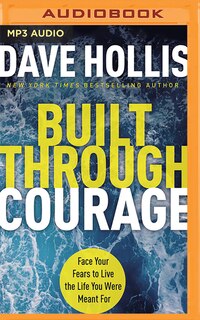 Built Through Courage: Face Your Fears To Live The Life You Were Meant For