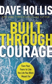 Built Through Courage: Face Your Fears To Live The Life You Were Meant For