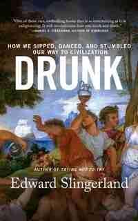 Drunk: How We Sipped, Danced, And Stumbled Our Way To Civilization by Edward Slingerland