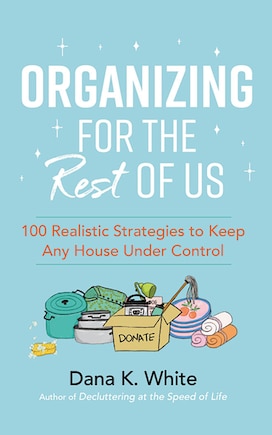 Organizing For The Rest Of Us: 100 Realistic Strategies To Keep Any House Under Control