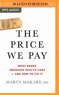 The Price We Pay: What Broke American Health Care - And How To Fix It de Marty Makary