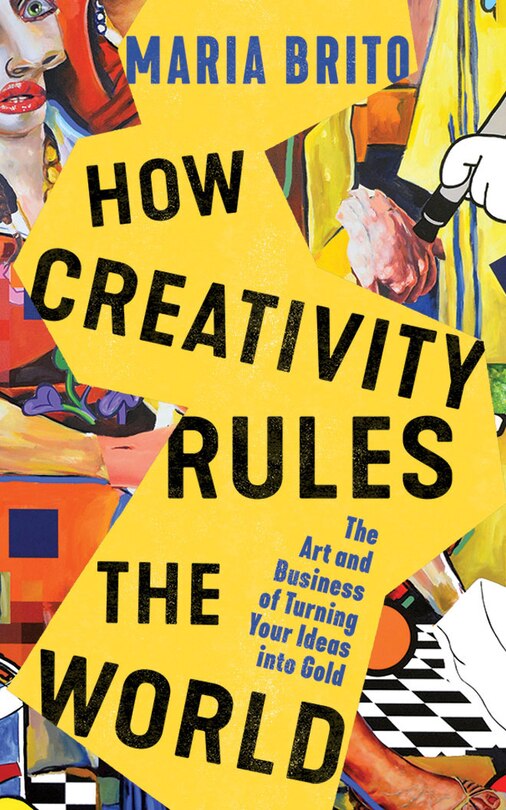 How Creativity Rules The World: The Art And Business Of Turning Your Ideas Into Gold
