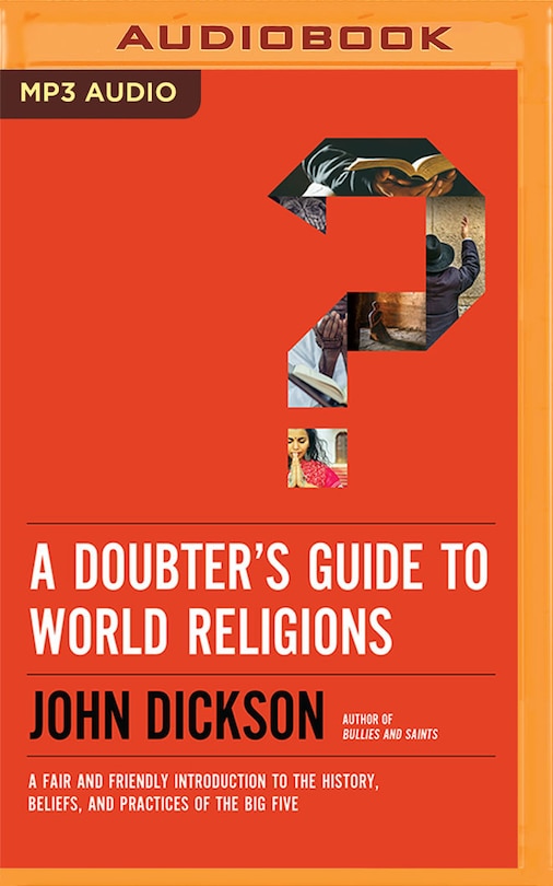 A Doubter's Guide To World Religions: A Fair And Friendly Introduction To The History, Beliefs, And Practices Of The Big Five