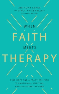 When Faith Meets Therapy: Find Hope and a Practical Path to Emotional, Spiritual, and Relational Healing