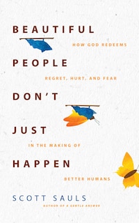 Beautiful People Don't Just Happen: How God Redeems Regret, Hurt, and Fear in the Making of Better Humans