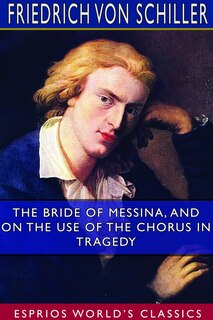 Front cover_The Bride of Messina, and On the Use of the Chorus in Tragedy (Esprios Classics)