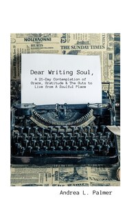 Dear Writing Soul, A 21-Day Contemplation: of Grace, Gratitude & The Guts to Live from A Soulful Place
