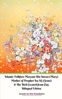 Front cover_Islamic Folklore Maryam Bin Imran (Mary) Mother of Prophet Isa AS (Jesus) and The Bird Created from Clay
