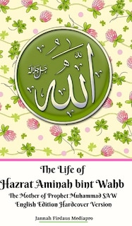 Front cover_The Life of Hazrat Aminah bint Wahb The Mother of Prophet Muhammad SAW English Edition Hardcover Version