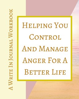 Front cover_Helping You Control And Manage Anger For A Better Life - A Write In Journal Workbook - Abstract Pastels Geometric Cream