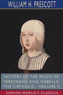 Front cover_History of the Reign of Ferdinand and Isabella, the Catholic - Volume II (Esprios Classics)