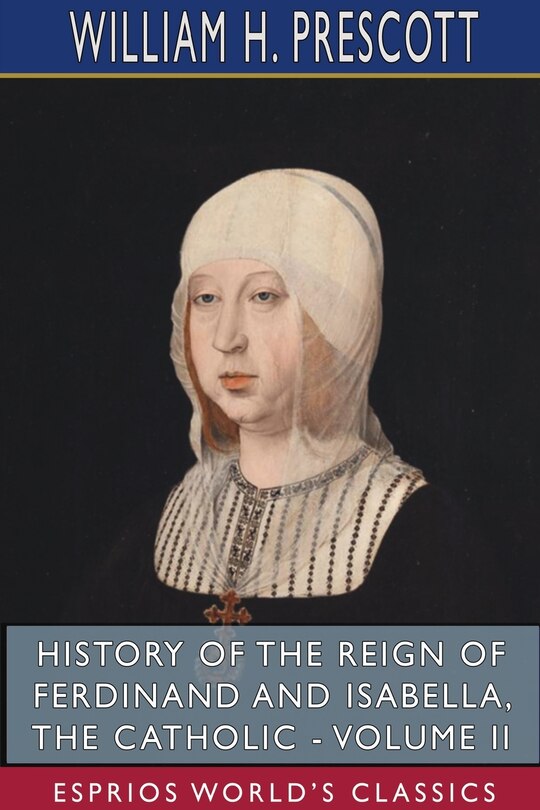 Front cover_History of the Reign of Ferdinand and Isabella, the Catholic - Volume II (Esprios Classics)