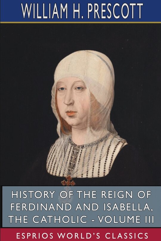 Front cover_History of the Reign of Ferdinand and Isabella, the Catholic - Volume III (Esprios Classics)