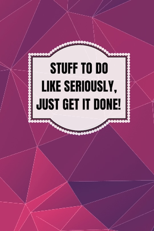 Front cover_Stuff To Do Like Seriously Just Get It Done Notebook