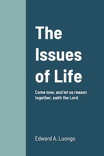 The Issues of Life: Come now, and let us reason together, saith the Lord