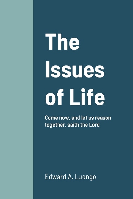 The Issues of Life: Come now, and let us reason together, saith the Lord