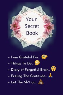 Your Secret Book: How Cultivating Thankfulness Can Rewire Your Brain For Resilience, Optimism. Happier You In Just 10