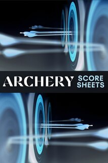 Archery Score Sheets: Amazing Archery Score Sheets And Score Cards Book For Men, Women And Adults. Great Archery Score Bo