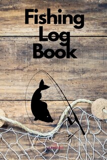Fishing Log Book: Journal To Keep Track Of All Your Fishing Trips - Perfect Gift For Fisherman
