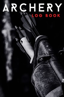 Archery Log Book: Perfect Archery Score Sheets And Score Cards Book For Men, Women And Adults. Great New Archery Scor