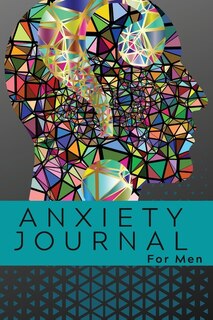 Anxiety Journal For Men: Amazing Anxiety Journal Notebook For Men. Ideal Anti-anxiety Journal For Adults And Perfect Anxiety