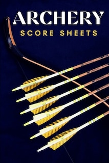 Archery Score Sheets: Perfect Archery Score Sheets And Score Cards Book For Men, Women And Adults. Great New Archery Scor