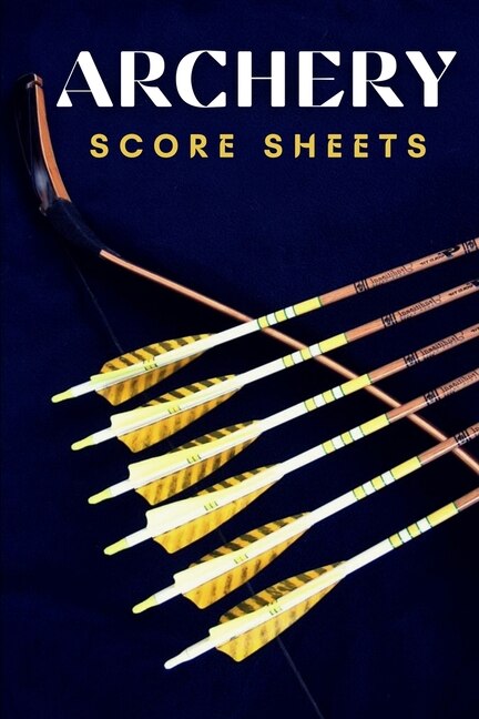 Archery Score Sheets: Perfect Archery Score Sheets And Score Cards Book For Men, Women And Adults. Great New Archery Scor