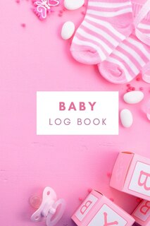 Baby Log Book: Tracker For Newborns Perfect For New Parents Or Nannies Baby's Eat, Sleep, Activity And Diaper Jour