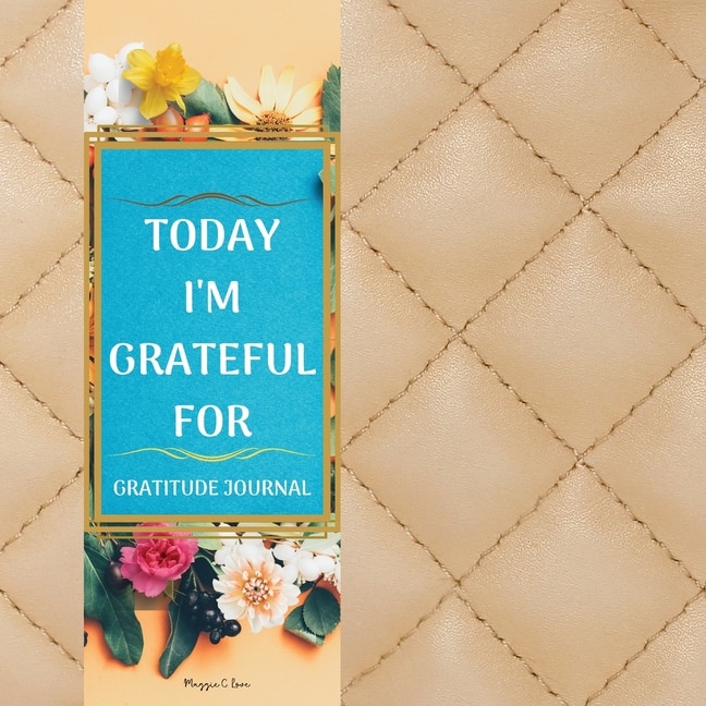 Today I'm Thankful For - Guided Gratitude Journal For Everyone: For A Better Life Be Grateful Now, Thankful Journal Of 120 Days To Cultivate An Attitude Of Gratitu