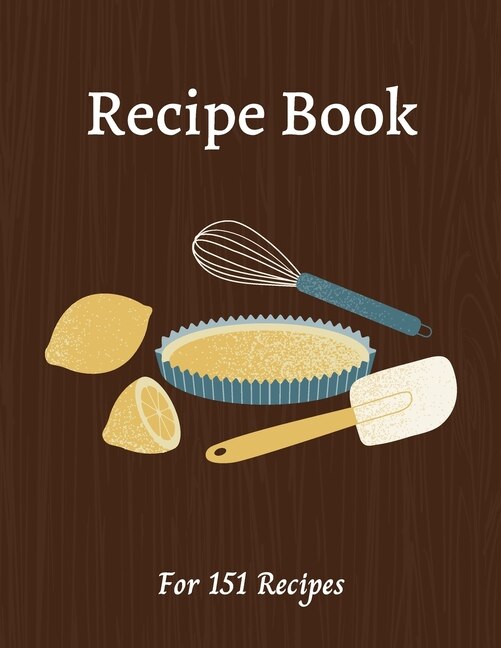 Blank Recipe Book: All You Need In One Place - Write Down All Your Recipes - For 151 Recipes - 8.5 X 11 Inches - 201 P