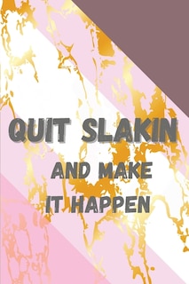 Quit Slakin And Make It Happen