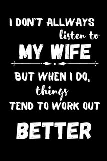 I Don't Always Listen To My Wife But When I Do Things Tend To Work Out Better: Funny Blank Lined Journal Gag Gift For Husband From Wife Valentine's Day Gift For Him