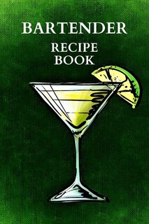 Bartender Recipe Book: Amazing Bartender Book Of Drinks, Perfect To Record Your Cocktail Recipes With Ingredients, Cocktai