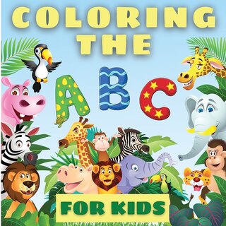 Coloring The Abcs For Kids: Amazing Coloring The Abcs Learning Book For Toddlers And Babies. Fun Educational Book Full Of Cool