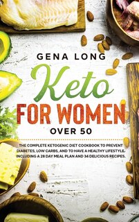 Keto For Women Over 50: The Complete Ketogenic Diet Cookbook To Prevent Diabetes, Low Carbs, And To Have A Healthy Lifestyl
