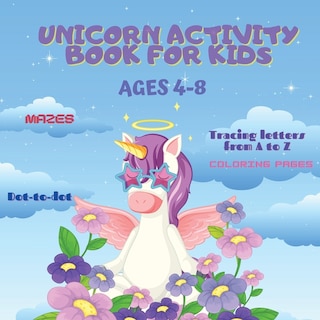 Unicorn Activity Book For Kids: A Magical Wrokbook With Cute Coloring Pages, Mazes, Tracing Letters From A To Z, Dot-to-dot, And Mo