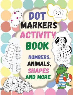 Dot Markers Activity Book: Numbers, Animals, Shapes And More. Great Dot Art, Perfect As Marker Activity Book, Art Paint And Ac