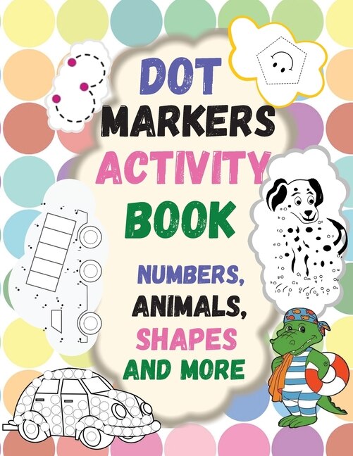 Dot Markers Activity Book: Numbers, Animals, Shapes And More. Great Dot Art, Perfect As Marker Activity Book, Art Paint And Ac