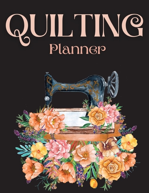 Quilting Planner: Amazing Quilting Journal Planner Notebook To Keep Track Of Projects, Planned Quilts, Fabric Stash,