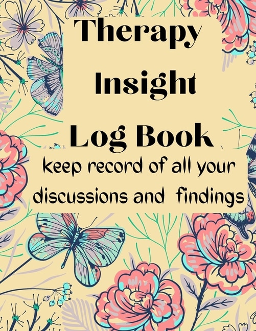 Therapy Insight Logbook Keep Record Of All Your Discussions And Findings: A Tracker Journal To Help You Keep Record Of Your Therapy Sessions